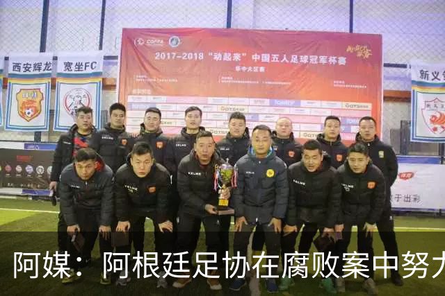 阿媒：阿根廷足协在腐败案中努力拖延，同时暗中关注美国调查动态